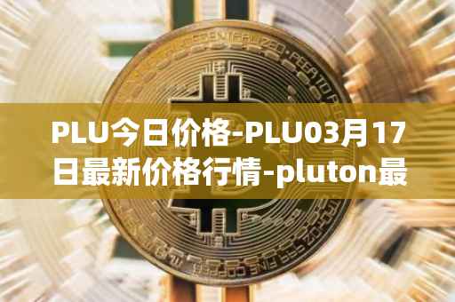 PLU今日价格-PLU03月17日最新价格行情-pluton最新走势消息