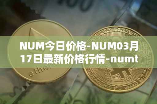 NUM今日价格-NUM03月17日最新价格行情-numtoken最新走势消息
