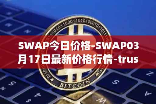 SWAP今日价格-SWAP03月17日最新价格行情-trustswap最新走势消息