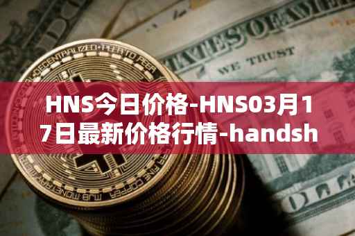 HNS今日价格-HNS03月17日最新价格行情-handshake最新走势消息