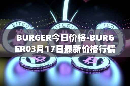 BURGER今日价格-BURGER03月17日最新价格行情-burger-swap最新走势消息