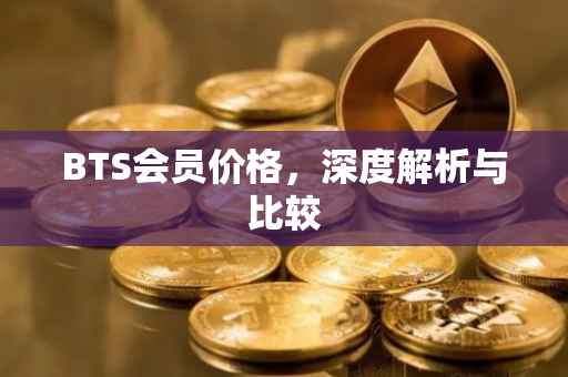BTS会员价格，深度解析与比较