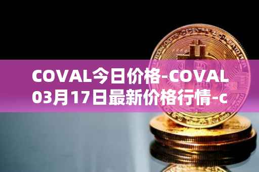 COVAL今日价格-COVAL03月17日最新价格行情-circuits-of-value最新走势消息