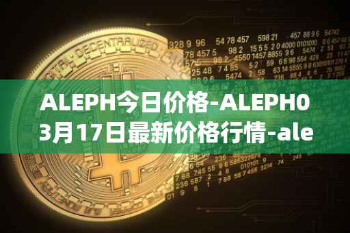 ALEPH今日价格-ALEPH03月17日最新价格行情-aleph最新走势消息