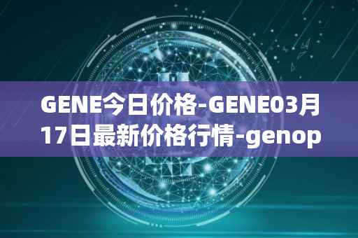 GENE今日价格-GENE03月17日最新价格行情-genopets最新走势消息