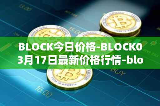 BLOCK今日价格-BLOCK03月17日最新价格行情-block最新走势消息