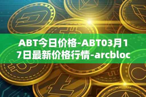ABT今日价格-ABT03月17日最新价格行情-arcblock最新走势消息