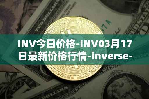 INV今日价格-INV03月17日最新价格行情-inverse-finance最新走势消息