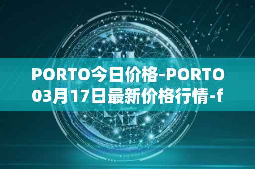 PORTO今日价格-PORTO03月17日最新价格行情-fc-porto最新走势消息