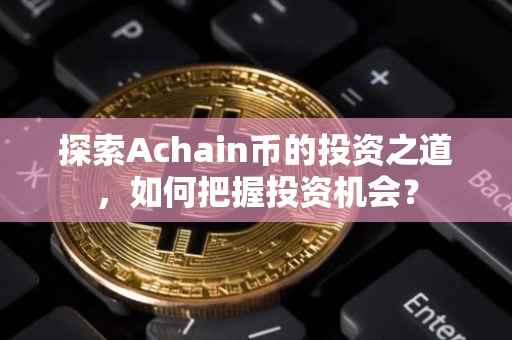 探索Achain币的投资之道，如何把握投资机会？