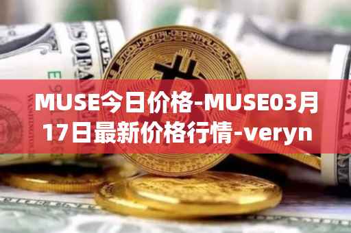 MUSE今日价格-MUSE03月17日最新价格行情-verynifty最新走势消息