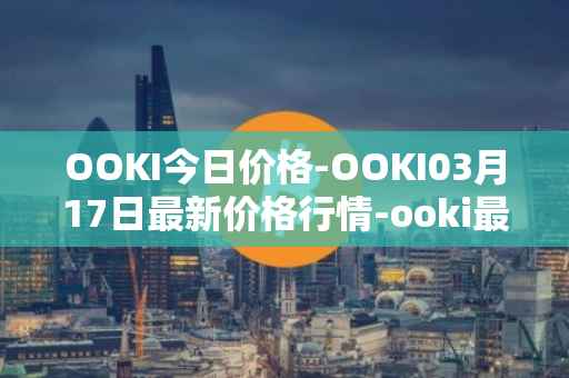 OOKI今日价格-OOKI03月17日最新价格行情-ooki最新走势消息
