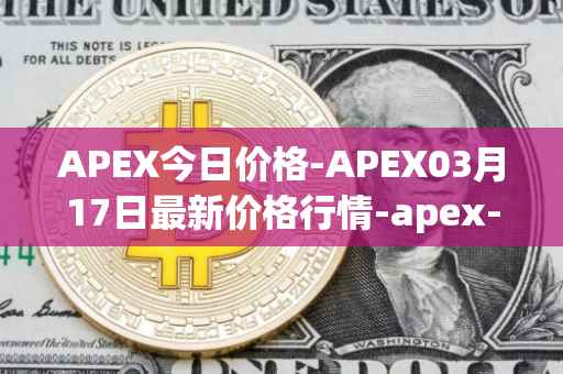 APEX今日价格-APEX03月17日最新价格行情-apex-apex最新走势消息