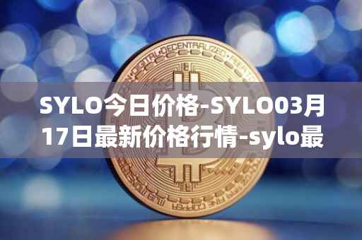 SYLO今日价格-SYLO03月17日最新价格行情-sylo最新走势消息