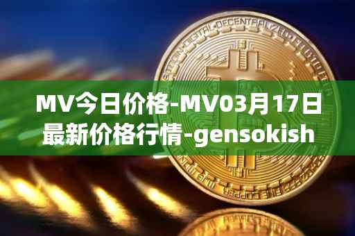 MV今日价格-MV03月17日最新价格行情-gensokishi最新走势消息