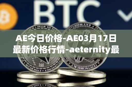 AE今日价格-AE03月17日最新价格行情-aeternity最新走势消息
