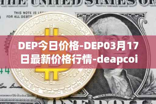 DEP今日价格-DEP03月17日最新价格行情-deapcoin最新走势消息