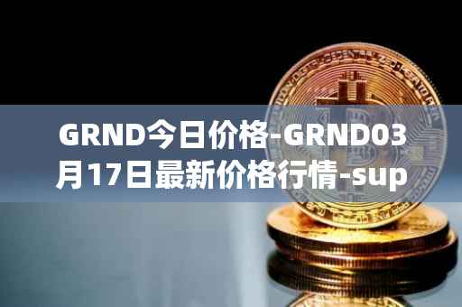 GRND今日价格-GRND03月17日最新价格行情-superwalk最新走势消息
