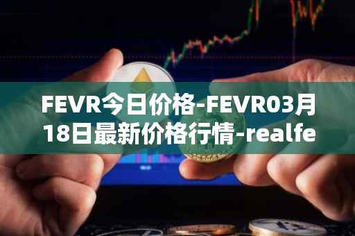 FEVR今日价格-FEVR03月18日最新价格行情-realfevr最新走势消息