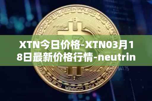 XTN今日价格-XTN03月18日最新价格行情-neutrino最新走势消息