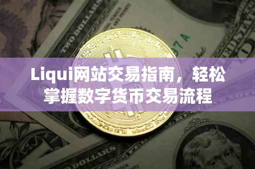 Liqui网站交易指南，轻松掌握数字货币交易流程