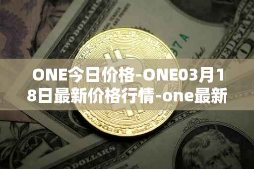 ONE今日价格-ONE03月18日最新价格行情-one最新走势消息