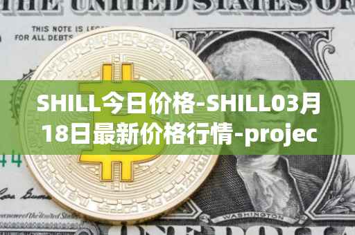 SHILL今日价格-SHILL03月18日最新价格行情-projectseedtoken最新走势消息