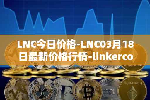 LNC今日价格-LNC03月18日最新价格行情-linkercoin最新走势消息