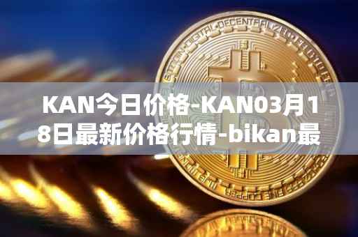 KAN今日价格-KAN03月18日最新价格行情-bikan最新走势消息