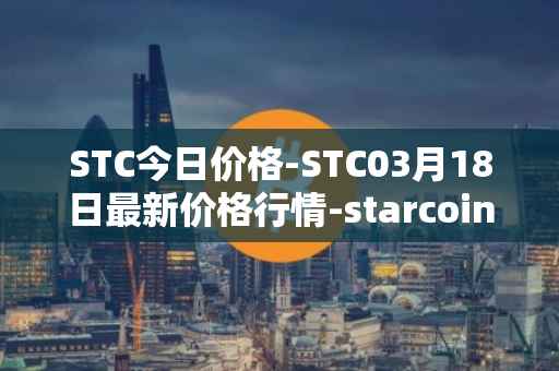 STC今日价格-STC03月18日最新价格行情-starcoin最新走势消息