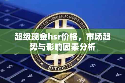 超级现金hsr价格，市场趋势与影响因素分析
