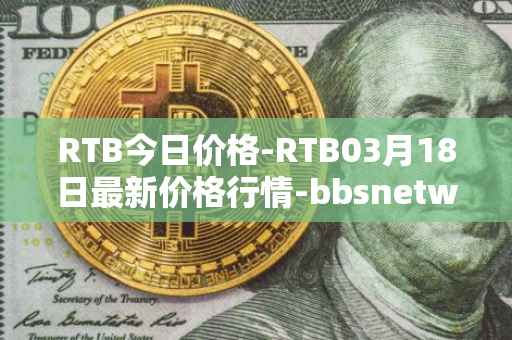 RTB今日价格-RTB03月18日最新价格行情-bbsnetwork最新走势消息