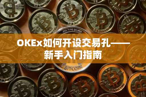 OKEx如何开设交易孔——新手入门指南