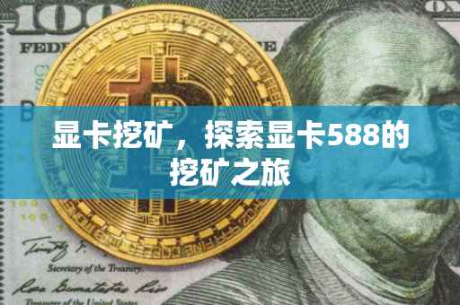 显卡挖矿，探索显卡588的挖矿之旅