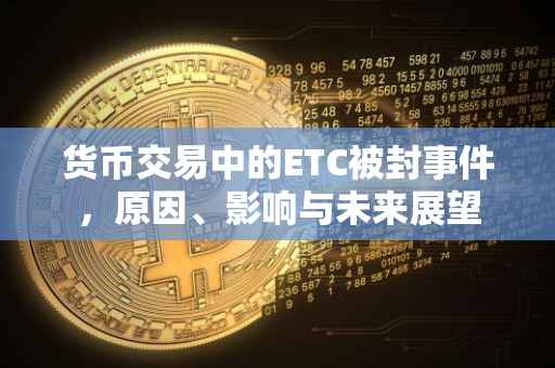 货币交易中的ETC被封事件，原因、影响与未来展望
