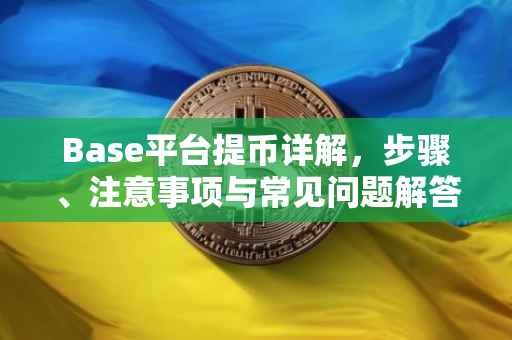 Base平台提币详解，步骤、注意事项与常见问题解答