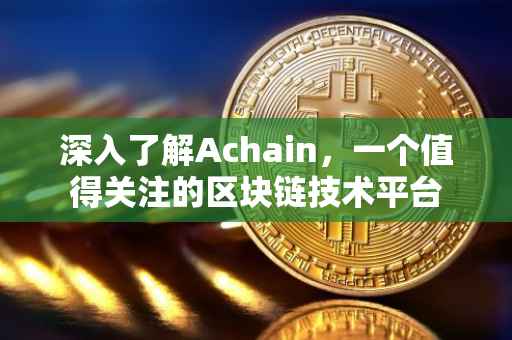 深入了解Achain，一个值得关注的区块链技术平台