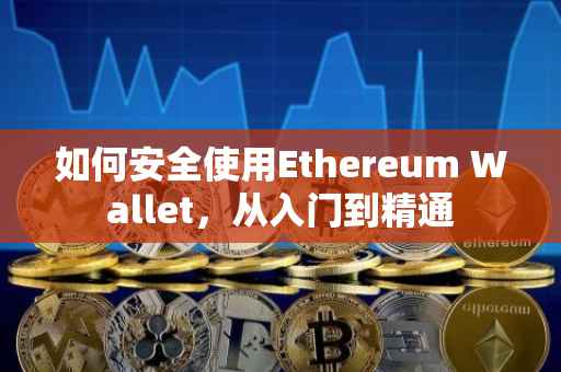 如何安全使用Ethereum Wallet，从入门到精通