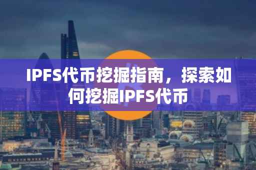 IPFS代币挖掘指南，探索如何挖掘IPFS代币