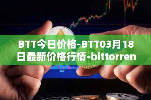 BTT今日价格-BTT03月18日最新价格行情-bittorrent-new最新走势消息