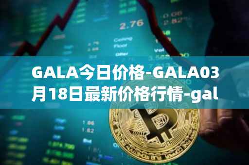 GALA今日价格-GALA03月18日最新价格行情-gala最新走势消息