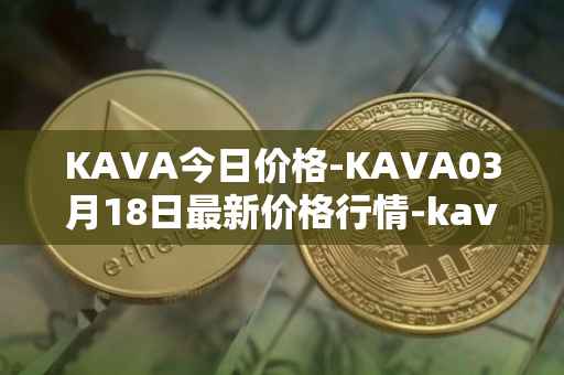 KAVA今日价格-KAVA03月18日最新价格行情-kava最新走势消息