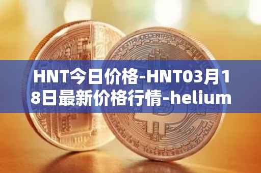HNT今日价格-HNT03月18日最新价格行情-heliumhnt最新走势消息