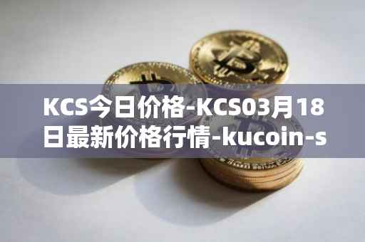 KCS今日价格-KCS03月18日最新价格行情-kucoin-shares最新走势消息
