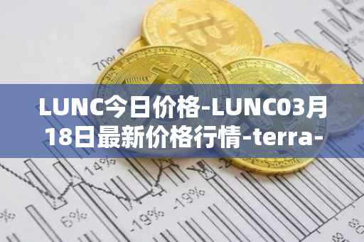 LUNC今日价格-LUNC03月18日最新价格行情-terra-luna最新走势消息