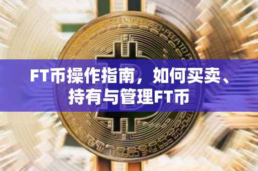 FT币操作指南，如何买卖、持有与管理FT币