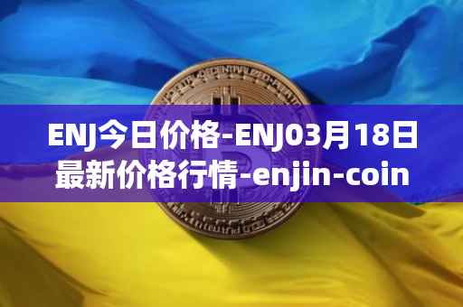 ENJ今日价格-ENJ03月18日最新价格行情-enjin-coin最新走势消息