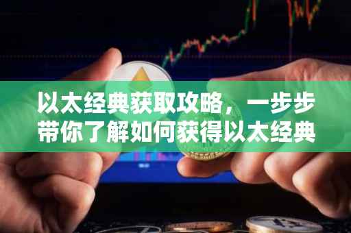 以太经典获取攻略，一步步带你了解如何获得以太经典