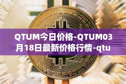 QTUM今日价格-QTUM03月18日最新价格行情-qtum最新走势消息