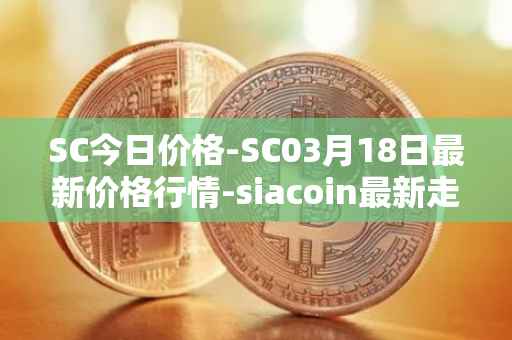 SC今日价格-SC03月18日最新价格行情-siacoin最新走势消息